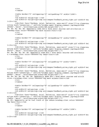 Page 29 of 44



        </table>

        <table border=" 0"1 cellspacing=nC" cellpadding="10" width="1l00%">
        <tr>
         <td width=10 valign=top> </td>
         <td width=l0 valign=top><img src=images/feedback-arrow-right.gif width=9 hei
t=l0></td>
         <td><font face="Verdana, Anial, Helvetica, sans-serif" size="l"1><a class=nou
crline href="javascript: ;" onClick="win ow.open( 'display commnent.jsp?msgid=f464
a932be', 'maint', 'scrollbars=yes,width=340,height=500'fl">
Re: Re: Re: Re: Re: Apparently some don't know about sources and attribution.</
a>&nbsp;<font color="#666666">by mark wilson</font></td>

        </table>

         <table border="0" cellspacing=" "I cellpadding="0' width="l00%">
         <tr>
         <td width=l0 valign=top> </td>
         <td width=l0 valign=top><img src=images/feedback-arrow-right.gif width=9 hei
t=l0></td>
         <td><font face="Verdana, Arial, Helvetica, sans-serif" size="~l"><a class=nou
erline href="javascript: ;" onClick="window.open( 'display-comment.jsp?msgid=f465
80c7a7' , m   t,  'scrollbars=yes,width=340,height=500');U'>
Re: Re: Re: Re: Re: Re: Apparently some don't know about sources and attributio
n.</a>&nbsp;<font color="#666666">by Dano</font></td>

        </table>

        <table border="10" cellspacing="O" cellpadding="0" width="100%">
        <tr>
        <td width=l0 valign=top> </td>
        <td width=10 valign=top><img src=images/feedback-arrow-right.gif width=9 hei
t=l0></td>
        <td><font face="Verdana, Arial, Helvetica, sans-serif" size="~l"><a cJlass=nou
erline href="javascript:;" onClick="window.open( 'display-comment.jsp?msgid=f467
e099b7', 'maint', 'scrollbars=yes,width=340,height=500'fl".>
Re: Re: Re: Re: Re: Re: Re: Apparently some don't know about sources and attrib
ution.</a>&nbspycfont color="#666666">by mark wilson<hfont></td>

        <I/table>

        <table border="10" cellspacing="0" cellpadding="0" width="l00%">
        <tr>
         <td width=10 valign=top> </td>
         <td width=l0 valign=top><img src=images/feedback-arrow-right.gif width=9 hei
t=l0></td>
         <td><font face="Verdana, Anial, Helvetica, sans-serif", size="~l"><a class=nou
erline href="jav-ascript:;" onClick="window.open('display_comnment.jsp?msgid=f468
c3e8fe' ,'maint' ,'scrollbars=yes,width=340,height=500') ;">
Re [8] : Apparently we've lost track of the issue</a>&nbsp;<font color="1#666666"1
>by Dano</fonit></td>

        </table>

        <table border="0" cellspacing="O" cellpadding="O" width="100%'>
        <tr>
        <td width=lQ valign=top> </td>
        <td width=l0 valign=top><img src=images/feedback-arrow-right.gif width=9 hel
t=l0></td>



file://D:SEARCH_7_9_03_CEQO29-f-woefOO   seqOO00l.txt                          8/14/2003
 
