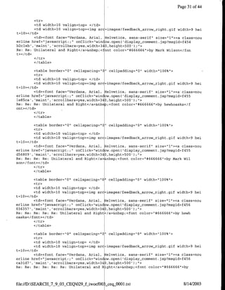 Page 31 of 44


         <tr>
         <td width=l0 valign=top> </td>
         <td width=l0 valign=top><irng src=images/feedback-arrow-right.gif width=9 hei
t=l0></td>
         <td><font face="Verdana, Anial, Helvetica, sans-serif" size="l"><a class=nau
erline href="javascript:;" onClick="win ow.open('display comment.jsp?msgid=f454
b2cleb' ,'maint' ,'scrollbars=yes,width=340,height=500');">
Re: Re: Unilateral and Right</a>&nbsp;<fant color="I#666666"I>by Mark Wilson</ton
t></td>

        </ table>

         <table border="10" cellspacing=" " cellpadding="0" width="l00%">
         <tr>
         <td width=l0 valign=top> </td>
         <td width=l0 valign=top><img src=images/feedback-arrow-right.gif width=9 hei
t=10></td>
         <td><font face="Verdana, Anial, Helvetica, sans-serif" size="1"><a class=nou
erline href="javascript:;" onClick="window.open('display-comment.jsp?msgid=f455
le85ca' ,'maint , 'scrollbars=yes,width=340,height=500 ')">
Re: Re: Re: Unilateral and Right</a>&nbsp;<font color="#666666">by hewhoasks</f
ont></td>

        </table>

         <table border="10" cellspacing="O" cellpadding="O" width="100%">
         <tr>
         <td width=l0 valign=top> </td>
         <td width=10 valign=top><img src=images/feedback-arrow-right.gif width=9 hei
t=l0></td>
         <td><font face="Verdana, Anial, Helvetica, sans-serif" size="1"><a class=nou
erline href="javascript:;" onClick="window.open( display-commnent.jsp?msgid=f455
d56809', 'maint', 'scrollbars=yes,width=340,height=500');"1>
Re: Re: Re: Re: Unilateral and Right</a>&nbsp;<font color="#~666666"'>by Mark Wil
son</font></td>
         </tr>
         </table>

         <table border="0" cellspacing="0" cellpadding="0" width="100%">
         <tr>
         <td width=l0 valign=top> </td>
         <td width=l0 valign=top><irng src images/feedback-arrow-right.gif width=9 hei
t=10>< /td>
         <td><font face="Verdana, Anial, Helvetica, sans-serif" size="l"><a class=nou
erline href="javascript:;" onClick="window.open( 'display-comnment.jsp?msgid=f456
036357', 'maint' ,'scrollbars=yes,,width=340,height=500' );'5
Re: Re: Re: Re: Re: Unilateral and Right</a>&nbsp;<font color="#666666">by hewh
oasks</ font></td>

        </table>
         <table border="10" cellspacing="0" cellpadding="0" width="100%">
         <tr>
         <td width=l0 valign=top> </td>
         <td width=l0 valign=top><img src~images/feedback arrow_right.gif width=9 hei
t=l0></td>
         <td><font face="Verdana, Arial, Helvetica, sans-serif" size="l"><a class=nou
erline href="javascript:;" onClick="window.open('display_comment.jsp?msgid=f456
ca3ld7', 'maint', 'scrollbars=yes,width=340,height=500') ;">
Re: Re: Re: Re: Re: Re: Unilateral and Right</a>&nbsp;<font cOlOr="#666666">by



file://D:SEARCH_7_9_03_CEQ029jf-woefOO seqOO00l.txt                         8/14/2003
 