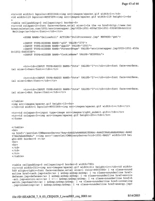Page 43 of4


<tr><td width=1 bgcalor=#003366><img src images/spacer.gif width=1></td>
<td width=119 bgcalar=#E5F3FF><img src=inages/spacer.gif width=119 height=l><br

<table cellpadding=2 cellspacing=1 borde =0>
<tr><td calspan=2><fant face=verdana,aria1 size=1>Ts the <a href=http://www.tec
                                                                  324 3
                                                    4                 0 B>Arctic
hcentralstation.com/1051/envirowrapper.jsp?PID=1051- 50&CID=1051O
 Melting</a>?<br></ fant></td></tr>

        <FORM NAI4E="OrnlinePall" ACTTON="PallProcessor.jsp' METH-OD="get">

        <INPUT TYPE=HIDDBN   NAME="qID" VALUE="270"1>
        <INPUT TYPEzHIDDEN   NAI4E="appID"   ALUE="1051">
        <INPUT TYPE=HIDDEN   NAME="FarwardPage' VALUE="envirowrapper.jsp'?PID=105l-45O&
D=1051-040303B">
        <INPUT TYPE=HIDDEN   NAME="Cookie ame" VALUE="ECSPOLL1>



        <tr><td><TNPUT TYPE=RADTO NAMB="Vate" VALTJE="l1'></td><td><faont face=verdana,
ial size=1>Yes</font></td></tr>


        <tr><td><zINPIJT TYPE=RADIO NAI4B="Vate"l VALUE=121></td><td><faflt face=verdana,
ial size=1>Na</fant></td></tr>


        <tr><td><TNPUT TYPE=RADTO NAME="Vote" VALUE=`3'></td><td><faflt face=verdana,
ial size=1>Nat Sure'c/farnt></td></tr>


</table>
<img src=images/spacer.gif height=12><bi>
</td><td width=1 bgcolar=#003366><img sic=images/spacer.gif width=1></td></tr>

<tr><td calspan=3><input type=image src images/right-submit.gif></td></tr>
<tr><td calspan=3><img src=images/spacei.gif height=20></td></tr>
</farm>


</table>
<br>
<a href="/servlet/CMBannerServer?key= AGJsAANAAAISDAAc-AA-AGI9AALAAAA-ADCAAc-AAC
I7AAJAAAAUDAAi" ><img src="/servlet/CMB naryServer?cidlO05l-NASl"I width=119 hei
ght=400 barder=Q ></a>
<br>
<br>




<I/table>


<table cellpadding=0 cellspacing=0 bard r=O width=7SO>
<tr><td width=211><img src=images/space -. gif width=211 height=1></td><td width=
569 aligrn=right><farit face=verdana,aria- size=l calar=#003366> [ <a class=naund
erline href=tech.jsp>tech</a> I &nbsp;&ibsp;&nbsp; [ <a class=rnaunderline href=
defense.jsp>defeflse</a> I &nbsp;&nbsp;&lbsp; [ <a class=naunderline href=envira
 -sci.jsp>enviro-sci</a> ) <!--  &nbsp;&n sp;&nbsp;   <a class=noundetline href=h
ealth.jsp>health</a>   I &nbsp;&nbsp;&nbs; [ <a class=nounderli-ne href-investing
 .jsp>investing</a> I &nbsp;&nbsp;&nbsp; [<a class=naunderline href=energy.j sp>



file://D:SEARCH-7-9_03-CEQ029j_iwoefO 3sceqjJO0l.txt                            8/14/2003
 