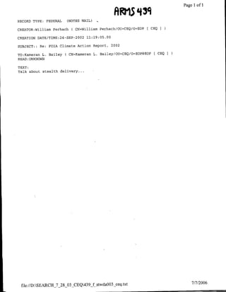 93             Page 1 1
                                                                                of

RECORD TYPE: FEDERAL     (NOTES MATL)

CREATOR:William Perhach     ( CN=William Perhach/OU=CEQ/O=EOP [ CEQ I

CREATION DATE/TIME:24-SEP-2002    11:19:05.00

SUBJECT::   Re: FOIA Climate Action Report,     2002

TO:Katmerafl L. Bailey   ( CN=Kameran L. Bailey/OU=CEQ/O=EOP@EOP   CEQI
READ :UENKNOWQN

TEXT:
Talk about stealth delivery...




 file://D:SEARCH_7_28_03_CEQ439_f stwda003_ceq.txt                         7/7/2006
 