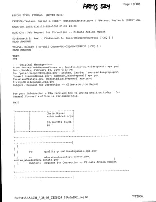 AIMS'¶     54Sf            Page 1 of 106

RECORD TYPE: FEDERAL    (NOTES MAIL)

CREATOR:"Watsonl, Harlan L (OES)"I <WatsonH-L~state.gov>(       "Watson, Harlan L (OES)' <Wa

CREATION DATE/TIME:ll-FEB-2003 03:01:48.00

SUBJECT: : FW: Request for Correction      --   Climate Action Report

TO:Kenfleth L. Peel   ( CN=Kenneth L. Peel/OIJ=CEQ/O=EOP@EOPE CEQ I
READ :UNKNOWN

TO:Phil Cooney ( CN=Phil Cooney/OU=CEQ/O=EOP@EOP [ CEQ I
READ:UNKNOWN

TEXT:
FYI

--    Original Message ---
      -
From: Harvey.Reidgepamail .epa.gov (mailto:Har7vey.RCJid~epamail .epa.govI
Sent: Monday, February 10, 2003 6:13 PM
To: 'peter.karpoff~hg.doe.gov'; Stokes, Carrie; 'rworrest~usgcrp.gov';
 'howard.diamond~noaa.gov'; Samenow.Jasofl~epamail .epa.gov;
TurekianVC@state.gov; Hockstad.Leif~epamail .epa~gov;
Irving. Bill~epamail .epa. gov
Subject: Request for Correction -- Climate Action Report


For your information - EPA received the following petition today.          Our
General Counsel's office is reviewing this.

Reid



        I   I           ~~~~Chris Homner        I
                         <chorner~cei.org>1

                         02/10/2003 03:06
        I   I           ~~~~PM




            To:        quality.guidelines~epamail.epa.gov

           cc:        aloysius_.hogan~epw. senate.gov,
 andrewywheeler~epw. senate. gov
       I Subject: Request for Correction -- Climate Action Report




 file://D:SEALRCI_7_28_03_CEQ524_f 9mlsd003_ceq~txt                                  7720
 