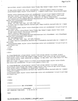 Page I11 of 14


                                                                         font-size:
 <p><u><font size=3 color=blaclc face=' lines New Roinanr><sparl style='

 12. Opt;color:blackc'>For more informat on, contact</span></font></u><fonlt
 color=black><spafl style= color:black -: </span></font><foflt color=black><spafl

   style='color:black;rfso-color-altwifld wtextl><o:p></o:p></span></font></p>
   <p><font size=3 color=black face="Times New Roman"><spafl style=font-size:
   12.Opt;color:black'>David Aguilar, Director of Public Affairs<br>
   <stl:place><stl:PlaceName>Harvard-Smitihsonian</stl:PlaceName> <stl:PlaceType>
Center</stl :PlaceType></stl :place>
   for Astrophysics<br>
   Phone: 617-495-7462 Fax: 617-495-7468 <br>
                                                                             </span
   <a hrf"alodgia~f~avr~d"dgiagf~avr~d<a
></ font><font
   color=black><spafl style='color:black;nso-~color-~at:wifldowtext><o~p></o~p></s
pan></forib></p>
   <p><font size=3 color=black face="Ti ~es New Roman'><spafl style='foflt-size:
   12. Opt;color:blaclC'>Christifle Lafon<tr>
   Public Affairs Specialist<br>
   <stl:place><stl:PlaceName>Harvard-Sinthsonian</stl:PlaceName> <stl:PlaceType>
Center</stl:PlaceType></stl :place>
    for Astrophysics<br>
   Phone: 617-495-7463, Fax: 617-495-7016<br>
                                                                         </span></f
   <a href="mailto:clafonl@cfa.harvard~e.u">clafon@cfa.harvard.edu</a>
 ont>< font
    color=black><spafl style=Icolor:black~Qso-color-alt~windowtextl><o~p></o~p></s
pan></font></p>
    <I td>

</ table>



                                                                     size=2
<p class=MsoNormal align=center style= text-align:center'><i><font
color=black face="Tiines New Roinan"><sp n style='fotsz:1.p~olrbak
                                                                    Hour="1151 Mmi
font-style:italic'>Last modified on Mo day, 31-Mar-2003 <stl:time
ute='18">l15:18:29
EST</stl:time> </span></font></i><font color~rblack><spafl style='color:biack;
mso-color-alt:windowtextl><o~p></o~p></span></foflt></p>
                                                                      size=2
<p class=MsoNormal align=center styie=ltext-align:center'><i><font
color=black face="Tiines New Roinan"><span style=' font-size:1Q.0pt;color:black;
font-style:itaic'>Comm~fents or Questioas? Contact <a
                                                                           </span>
href=inailto:PUbaffairsgcfa.ha&vard~ed tt>pubaffairs~cfa.harvard.edu</a>
<If ont><Ii><font
color=black><span style='color:black;mso-color-alt:wifldowtextl><o~P></o:p></spa
n></font></p>

 </div>

 </body>

 </html>

              -          ~~~~END
                            ATTACHMENT      1

               -~~~~~ATTACHMENT           2 -


 ATT CREATION TIME/DATE:          0 00:00:00.   0

 TEXT:




                                                OO3sceq.txt                       8/14/2003
 file://D:SEARCH_7_9_03-CEQ065_f-nfnu
 