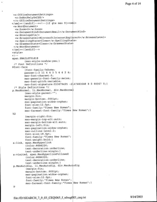 Page 4 of 14


<o: Off iceflocumentSettings>
  <a: DoNotRelyOnCSS/>
 </0o;OfficeflocumentSettings>
</xml><![endif]--><I--[if gte mso 9]>< 1l>
 <w:WordDocument>
  <w: Zoom>0</w: Zoom>
  <w: DocumentKind>DoculnentEmfail</1w: Dcc entKind>
  <w: EnvelopeVis/>
  <w: BrowserLevel>Microsoftlflterfletrxpl rer4</w :BrowserLevel>
  <w:SpellingState>Clean</w:SpellingState>
  <w:GrammarState>Clean</w: GrammarState-
 </w:WordDocumelnt>
</xml><! [endif)-->
<style>

span. EMAILSTYLE18
           {mso-style-noshow:yes, I
  /* Font Definitions *
   afnt-f ace
            ffont-family: Tahoma;
           panose-l:2 11 6 4 3 5 4 4 2 4;
           mso-font-charset: 0;
           mso-generic--font-family: Swiss;
           mso-font-pitch :variable;
                                  3 6 7 9 4 9 5 -2-47483648 8 0 66047 0;)
           mso-font-signature:55
  /* Style Definitions */
p.MSONoflnal, li .MsoNormal, div.MSaNormaL
           {mso.-style-parernt:"";1
           margin: Oin;
           margin-bottom: .OO0lpt;
           mso-pagination :widow-orphan;
           font-size:12. Opt;
           font-family:"Times New Roman";
           mso-fareast-font-family: "Times gew Roman";)
h2
            (margin-right:OQin;
           mso-margin-top--alt auto;
           mso-margin-bottom-alt :auto;
           margin-left: Oin;
           mso-pagination :widow-orphan;
           mso-outline-level :2;
            font-size:18. Opt;
            font-family: "Times New Roman";
            font-weight :bold;)
 a: link, span.Msoxyperlink
            {color:#6B4226;
            text-decoration :underljine;
            text-underline: single;)
 a:visited, span.MsoHyperlinkFOllowed
            {color:*6B4 2 2 6 ;
            text-decoration: underline;
            text-underline: sinigle;)
 p.MsoAutoSig, lii.MsoAutoSig, div.MsoAutoSig
             (margin:OQin;
            margin-bottom: .OO0lpt;
            mso-pagination :widow-orphan;
            font-size: 12. Opt;
             font-family:"Times New Roman";
            mso-fareast-font-family: "Times New Roman";)
 p



 file:/JD:SEARCIIJ7-9JJXCEQ065_fLnfnug(03•ceq.txt                            8/14/2003
 