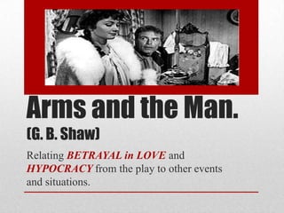 Arms and the Man.
(G. B. Shaw)
Relating BETRAYAL in LOVE and
HYPOCRACY from the play to other events
and situations.

 