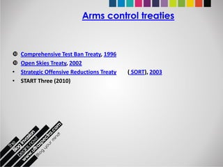 Arms control treaties



   Comprehensive Test Ban Treaty, 1996
   Open Skies Treaty, 2002
•   Strategic Offensive Reductions Treaty   ( SORT), 2003
•   START Three (2010)
 
