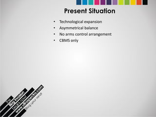 Present Situation
•   Technological expansion
•   Asymmetrical balance
•   No arms control arrangement
•   CBMS only
 
