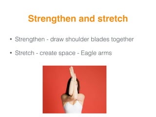 Strengthen and stretch
• Strengthen - draw shoulder blades together
• Stretch - create space - Eagle arms
 