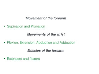 Movement of the forearm!
• Supination and Pronation
Movements of the wrist!
• Flexion, Extension, Abduction and Adduction
Muscles of the forearm!
• Extensors and ﬂexors
!
!
 