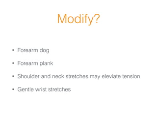 Modify?
• Forearm dog
• Forearm plank
• Shoulder and neck stretches may eleviate tension
• Gentle wrist stretches
 