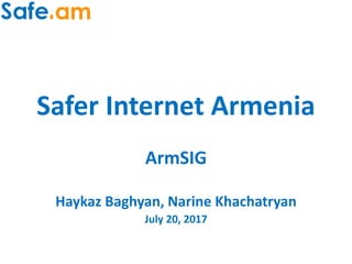 Safer Internet Armenia
ArmSIG
Haykaz Baghyan, Narine Khachatryan
July 20, 2017
 