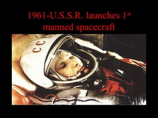 1961-U.S.S.R. launches 1st
manned spacecraft
 