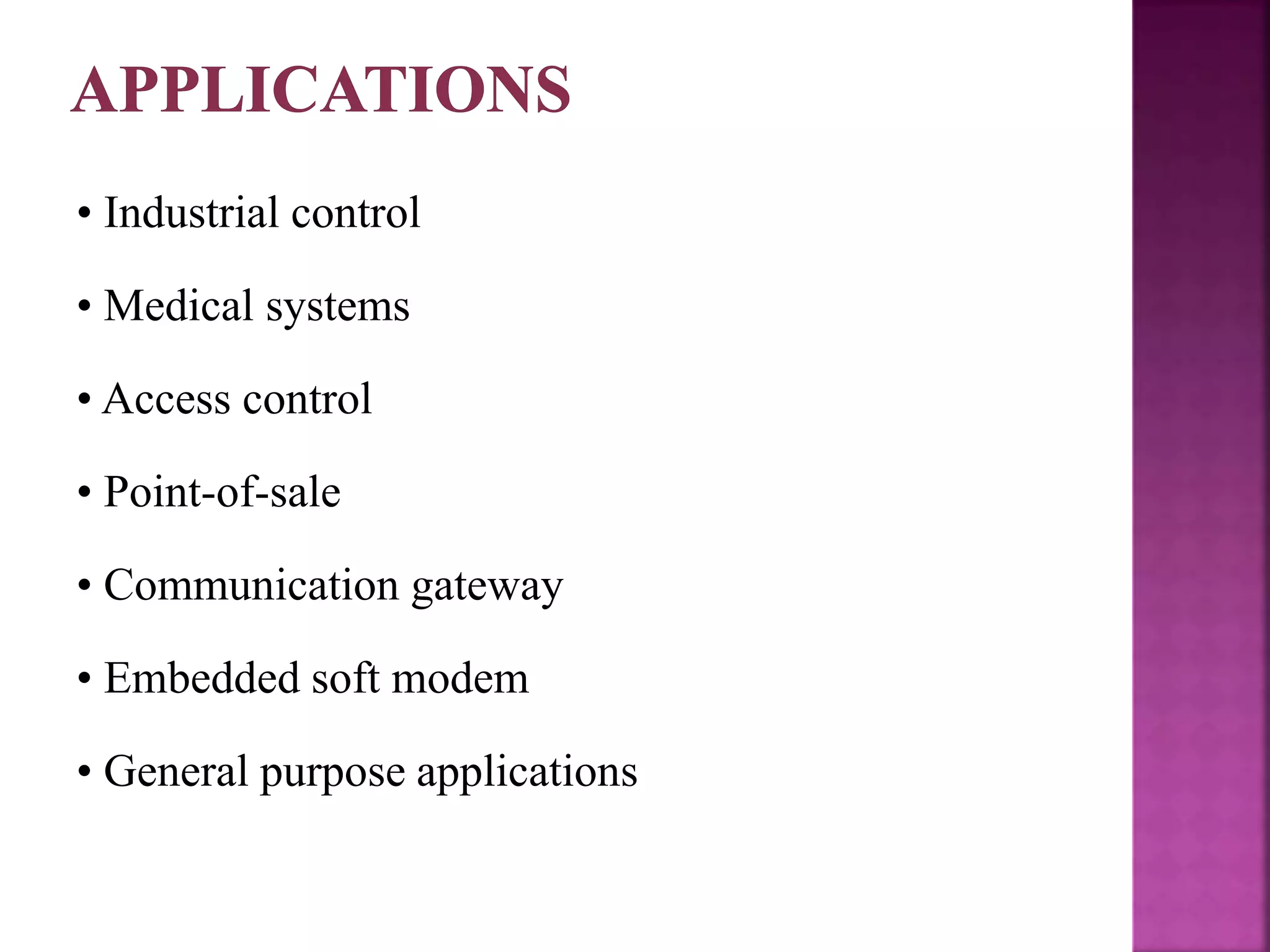 • Industrial control
• Medical systems
• Access control
• Point-of-sale
• Communication gateway
• Embedded soft modem
• General purpose applications
 