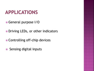  General purpose I/O
 Driving LEDs, or other indicators
 Controlling off-chip devices
 Sensing digital inputs
 