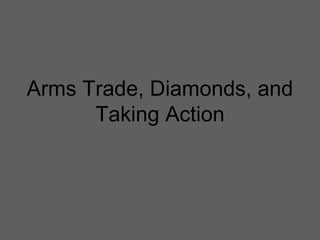 Arms Trade, Diamonds, and
Taking Action
 