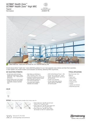 TechLine 877 276-7876		
armstrongceilings.com/commercial323
ULTIMA®
Health Zone™
ULTIMA®
Health Zone™
High NRC
Tegular
fine texture
COLOR
White
(WH)
TYPICAL APPLICATIONS
Clean Rooms (item 1937)
Healthcare:
• Patient rooms
• Treatment rooms
• Nurses’ stations
• Emergency rooms
• Corridors
• Lavatories and restrooms
• Kitchen/food prep areas
KEY SELECTION ATTRIBUTES
• Get total noise control and design
flexibility with Total Acoustics®
ceiling
panels: NRC + CAC = Total Acoustics®
performance
• Ultima®
panels are part of the Sustain™
portfolio and meet the most stringent
sustainability compliance standards
today
• Clean Rooms up to ISO Class 5
(Class 100) (items 1935  1937)
• Exceeds FGI Guidelines for acoustics and
cleanability in general healthcare spaces
• Meets USDA/FSIS guidelines for
use in food processing areas
• Long-lasting water-repellency;
Washable and Scrubbable
Ultima® Health Zone™ Tegular panels with Prelude® ML 15/16 suspension system (Pg. 388)
Smooth-textured Ultima® Health Zone™ meets USDA/FSIS guidelines for use in food preparation areas, kitchens and Clean Room assemblies,
is water-repellent, and provides excellent sound absorption and blocking, addressing HIPAA requirements.
DETAILS (Other Suspension Systems compatible. Refer to listing on page 324.)
1
1. Ultima®
Health Zone™
High NRC panel with panel
Suprafine®
9/16 suspension system
2. Ultima®
Health Zone™
High NRC Square Tegular panel
with Prelude®
XL®
15/16 suspension system
3. Ultima®
Health Zone™
High NRC Square Tegular
with Interlude®
XL®
HRC 9/16 suspension system
32
• USDA Certified Biobased Product – 88%
• Smooth, clean, durable finish – Impact-,
Scratch-, and Soil-resistant; safe for use
with disinfectants
• Excellent sound absorption
• 30-Year Limited System Warranty
against visible sag, mold/mildew,
and bacterial growth
 