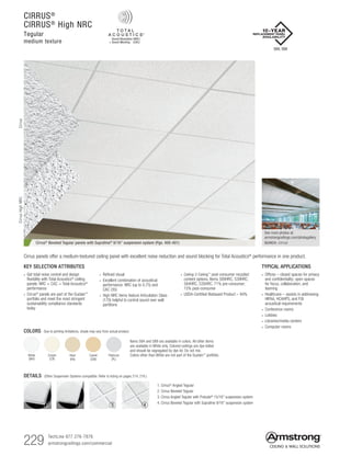 229 TechLine 877 276-7876		
armstrongceilings.com/commercial
CIRRUS®
CIRRUS®
High NRC
Tegular
medium texture
Cirrus® Beveled Tegular panels with Suprafine® 9/16 suspension system (Pgs. 400-401)
DETAILS (Other Suspension Systems compatible. Refer to listing on pages 214, 216.)
1 2 3 4
1. Cirrus®
Angled Tegular
2. Cirrus Beveled Tegular
3. Cirrus Angled Tegular with Prelude®
15/16 suspension system
4. Cirrus Beveled Tegular with Suprafine 9/16 suspension system
Items 584 and 589 are available in colors. All other items
are available in White only. Colored ceilings are dye-lotted
and should be segregated by dye lot. Do not mix.
Colors other than White are not part of the Sustain™
portfolio.White
(WH)
Cream
(CR)
Haze
(HA)
Camel
(CM)
Platinum
(PL)
COLORS Due to printing limitations, shade may vary from actual product.
TYPICAL APPLICATIONS
• Offices – closed spaces for privacy
and confidentiality; open spaces
for focus, collaboration, and
teaming
• Healthcare – assists in addressing
HIPAA, HCAHPS, and FGI
acoustical requirements
• Conference rooms
• Lobbies
• Libraries/media centers
• Computer rooms
KEY SELECTION ATTRIBUTES
• Get total noise control and design
flexibility with Total Acoustics®
ceiling
panels: NRC + CAC = Total Acoustics®
performance
•  Cirrus®
panels are part of the Sustain™
portfolio and meet the most stringent
sustainability compliance standards
today
• Refined visual
• Excellent combination of acoustical
performance: NRC (up to 0.75) and
CAC (35)
• High NRC items feature Articulation Class
(170) helpful to control sound over wall
partitions
Cirrus panels offer a medium-textured ceiling panel with excellent noise reduction and sound blocking for Total Acoustics®
performance in one product.
584, 589
See more photos at:
armstrongceilings.com/photogallery
SEARCH: cirrus
CirrusCirrusHighNRC
• Ceiling-2-Ceiling™
post-consumer recycled
content options. Items 589HRC, 539HRC,
584HRC, 535HRC. 71% pre-consumer;
15% post-consumer
•  USDA-Certified Biobased Product – 94%
 