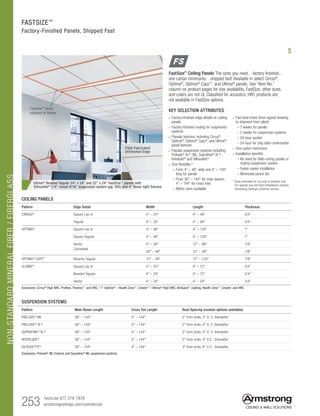 NON-STANDARDMINERALFIBER/FIBERGLASS
253 TechLine 877 276-7876		
armstrongceilings.com/commercial
CEILING PANELS
KEY SELECTION ATTRIBUTES
• Factory-finished edge details on ceiling
panels
• Factory-finished routing for suspension
systems
• Popular textures, including Cirrus®
,
Optima®
, Optima®
Capz®
, and Ultima®
panel textures
• Popular suspension systems including
Prelude®
XL®
, ML, Suprafine®
XL®
,
Interlude®
and Silhouette®
• Size flexibility:*
– From 4 – 48 wide and 4 – 120
long for panels
– From 36 – 144 for main beams;
4 – 144 for cross tees
– Metric sizes available
• Fast lead times (from signed drawing
to shipment from plant)
– 3 weeks for panels
– 2 weeks for suspension systems
– 24-hour quotes
– 24-hour for ship date confirmation
• One carton minimums
•  Installation benefits:
– No need for field-cutting panels or
routing suspension system
– Faster, easier installation
– Minimized punch list
* Sizes intended for cut outs or borders only.
For special size full field installations contact
Armstrong Ceilings customer service.
Field-Fabricated
Unfinished Edge
Pattern Edge Detail Width Length Thickness
CIRRUS®
Square Lay-in 4 – 24 4 – 48 3/4
Tegular 4 – 24 4 – 48 3/4
OPTIMA®
Square Lay-in 4 – 48 4 – 120 1
Square Tegular 4 – 48 4 – 120 1
Vector
Concealed
4 – 30 12 – 96 7/8
30 – 48 12 – 48 7/8
OPTIMA®
CAPZ™
Reverse Tegular 12 – 48 12 – 120 7/8
ULTIMA®
Square Lay-in 4 – 24 4 – 72 3/4
Beveled Tegular 4 – 24 4 – 72 3/4
Vector 4 – 24 4 – 24 3/4
Exclusions: Cirrus® High NRC, Profiles, Themes™, and HRC / 1 Optima® – Health Zone™, Create!™ / Ultima® High NRC, AirGuard™ coating, Health Zone™, Create!, and HRC
SUSPENSION SYSTEMS
Pattern Main Beam Length Cross Tee Length Rout Spacing (custom options available)
PRELUDE®
ML 36 – 144 4 – 144 2 from ends, 4 O. C. thereafter
PRELUDE®
XL®
36 – 144 4 – 144 2 from ends, 4 O. C. thereafter
SUPRAFINE®
XL®
36 – 144 4 – 144 2 from ends, 4 O. C. thereafter
INTERLUDE®
36 – 144 4 – 144 2 from ends, 4 O.C. thereafter
SILHOUETTE®
36 – 144 4 – 144 3 from ends, 6 O.C. thereafter
Exclusions: Prelude®
ML Exterior and Suprafine®
ML suspension systems
FastSize™ panel
adjacent to fixture
FASTSIZE™
Factory-Finished Panels, Shipped Fast
FastSize™
Ceiling Panels The sizes you need…factory finished…
one carton minimums…shipped fast! Available in select Cirrus®
,
Optima®
, Optima®
Capz™
, and Ultima®
panels. See “Item No.”
column on product pages for size availability. FastSize, other sizes,
and colors are not UL Classified for acoustics. HRC products are
not available in FastSize options.
Ultima®
Beveled Tegular 24 x 24 and 22 x 24 FastSize™
panels with
Silhouette®
1/4 reveal 9/16 suspension system (pg. 395) and 4 linear light fixtures
$
 