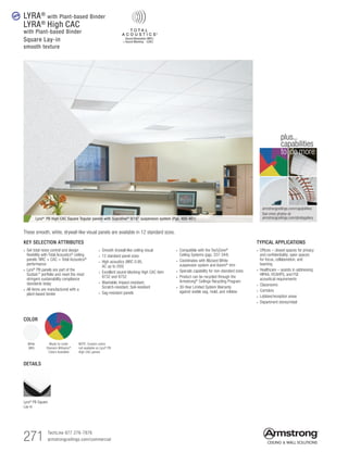 271 TechLine 877 276-7876
armstrongceilings.com/commercial
armstrongceilings.com/capabilities
See more photos at:
armstrongceilings.com/photogallery
to do more
plus...
capabilities
COLOR
White
(WH)
Lyra® PB High CAC Square Tegular panels with Suprafine® 9/16 suspension system (Pgs. 400-401)
new
These smooth, white, drywall-like visual panels are available in 12 standard sizes.
DETAILS
Lyra®
PB Square
Lay-in
TYPICAL APPLICATIONS
•  Offices – closed spaces for privacy
and confidentiality; open spaces
for focus, collaboration, and
teaming
•  Healthcare – assists in addressing
HIPAA, HCAHPS, and FGI
acoustical requirements
•  Classrooms
•  Corridors
•  Lobbies/reception areas
•  Department stores/retail
KEY SELECTION ATTRIBUTES
• Get total noise control and design
flexibility with Total Acoustics®
ceiling
panels: NRC + CAC = Total Acoustics®
performance
•  Lyra®
PB panels are part of the
Sustain™
portfolio and meet the most
stringent sustainability compliance
standards today
• All items are manufactured with a
plant-based binder
• Smooth drywall-like ceiling visual
• 12 standard panel sizes
• High acoustics (NRC 0.95,
AC up to 200)
• Excellent sound-blocking High CAC item
8732 and 8752
• Washable, Impact-resistant,
Scratch-resistant, Soil-resistant
• Sag-resistant panels
• Compatible with the TechZone®
Ceiling Systems (pgs. 337-344)
• Coordinates with Blizzard White
suspension system and Axiom® trim
• Specials capability for non-standard sizes
• Product can be recycled through the
Armstrong® Ceilings Recycling Program
• 30-Year Limited System Warranty
against visible sag, mold, and mildew
LYRA®
with Plant-based Binder
LYRA®
High CAC
with Plant-based Binder
Square Lay-in
smooth texture
Made-to-order
Sherwin-Williams®
Colors Available
NOTE: Custom colors
not available on Lyra®
PB
High CAC panels
 