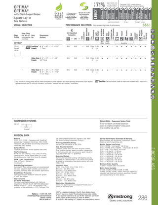 FIBERGLASS
TechLine / 1 877 276-7876
armstrongceilings.com/commercial
(search: optima)
BPCS-3048-517 286
LEED®
is a registered trademark of the U.S. Green Building Council
DeclareSM
is a service mark of The International Living Future Institute
UL is a registered trademark of UL LLC. All other trademarks used herein
are the property of AWI Licensing LLC and/or its affiliates
© 2016-2017 AWI Licensing LLC Printed in the United States of America
		▲	 	 ▲ 		 ▲ 	 	 ▲
	 LOCATION DEPENDENT 	 PB ONLY 	 PB ONLY 	PB ONLY
RECYCLED
CONTENT
LEED®
energy
management
recyclable/
extended
producerresp.
material
ingredient
reporting
recycled
content
sourcingof
rawmaterials
lowemitting/
materials
lighting
quality
biobased
materials
regional
materials
designfor
flexibility
construction
wastemgmt
EPD
acoustics
Calculate LEED contribution at
armstrongceilings.com/greengenie71%
UPTO
As Noted
Living Building
Challenge Compliant
PB Suffix Only
DeclareSM
VISUAL SELECTION	 PERFORMANCE SELECTION Dots represent high level of performance.
30-Year Performance Guarantee  Warranty
When installed with Armstrong®
Suspension System.
Details at armstrongceilings.com
Weight; Square Feet/Carton
3151, 3151PB – 0.44 lbs/SF; 128 SF/ctn
3153, 3153PB, 3160, 3160PB – 0.45 lbs/SF; 96 SF/ctn
3155, 3356 – 0.61 lbs/SF; 64 SF/ctn
3158 – 0.47 lbs/SF; 75 SF/ctn
3353 – 0.46 lbs/SF; 96 SF/ctn
3154 – 0.45 lbs/SF; 128 SF/ctn
3157 – 0.56 lbs/SF; 100 SF/ctn
3161 – 0.43 lbs/SF; 96 SF/ctn
3164 – 0.43 lbs/SF; 100 SF/ctn
3162 – 0.42 lbs/SF; 128 SF/ctn
Minimum Order Quantity
1 carton, excludes other size panels
Metric Items Available
3151M, 3153M, 3154M, 3155M, 3158M,
3160M, 3353M, 3356M – Metric items are subject to
extended lead times and minimum quantities. Contact
your representative for more details.
PHYSICAL DATA
Material
3153, 3155, 3158 – Fiberglass with DuraBrite®
acoustically transparent ­membrane 3353, 3356 –
Fiberglass with DuraBrite acoustically trans­parent
membrane; CAC backing
Surface Finish
DuraBrite scrim with factory-applied latex paint
Fire Performance
ASTM E84 and CAN/ULC S102 surface burning
characteristics. Flame Spread Index 25 or less.
Smoke Developed Index 50 or less (UL labeled).
ASTM E1264 Classification
Type XII, Form 2, Pattern E
Fire Class A
Humidity/Sag Resistance
HumiGuard®
Plus ceiling panels are recommended
for areas subject to high humidity, up to, but not
including, standing water and outdoor applications.
Mold/Mildew Protection
Ceiling panels with BioBlock®
resist the growth
of mold and mildew.
VOC Emissions
(PB suffix items only)
Third-party certified compliant with California
Department of Public Health CDPH/EHLB/Standard
Method Version 1.1, 2010. This standard is the
guideline for low emissions in LEED, CalGreen Title
24, ANSI/ASHRAE/USGBC/IES Standard 189; ANSI/
GBI Green Building Assessment Protocol.
Primary (Embodied) Energy
See all LCA information on our EPDs.
High Recycled Content
Contains greater than 50% total recycled content.
Total recycled content based on product composition
of post-consumer and pre-consumer (post-industrial)
recycled content per FTC guidelines.
Acoustical Details
Some items have CAC backing. CAC backing may be
available as a special order. A CAC value of 37 can be
achieved by backloading fiberglass products with item
769 or 770.
Insulation Value
3153, 3158, 3353, 3154, 3160, 3157 –
R Factor – 4.0 (BTU units)
R Factor – 0.70 (Watts units)
3151, 3161, 3162, 3164 –
R Factor – 3.0 (BTU units)
R Factor – 0.53 (Watts units)
3155, 3356 –
R Factor – 6.0 (BTU units)
R Factor – 1.05 (Watts units)
Application Consideration
Do not mix Optima panels and Optima®
Health Zone™
panels in the same room.
Edge
Profile
Susp. Dwg.
Pgs. 407-411
armstrongceilings.
com/catdwgs
Item
No.
Dimensions
(Inches)
UL Classified
Acoustics
Total
Acoustics1
Articulation
Class
Fire
Performance
Light
Reflect
Anti-Mold
Mildew
Sag
Resist
CertifiedLow
VOCEmissions
Wash
Impact
Scratch
Soil
Recycled
Content
Recycle
Program
30-Yr
Warranty
+ CAC =
OPTIMA­®
Bio-
Block
Humi-
Guard+ Durability
15/16
Square
Lay-in
Square Lay-in 9/16 Angled Tegular 15/16 Angled Tegular Ultima Plank ShipLap
Long Edge Detail
Ultima Plank ShipLap
K2C2 Short
15/16 Chamford Tegular
Cirrus Profiles Chamfered
Tongue and GrooveConcealed Beveled K4C4
Classic Step Tegular Ultima Plank ShipLap
Long Edge Detail
Ultima Plank ShipLap
Beveled Tegular Short
15/16 Classic Step Tegular
~8-ID (99) (drw 10)
9/16 Beveled Tegular 15/16 Beveled Tegular 9/16 Square Cut Tegular 15/16 Square Tegular
9/16 Chamfered Tegular
Cirrus Profiles Chamfered
Concealed
Soft Look Radiused Tegular
9/16 Cubic Graphis
NeoCubic
9/16 Flush Tegular
Ledges
15/16 Flush Tegular
Ledges
9/16 Wrapped Tegular
Graphis Wrapped Linear
and Cubic
9/16 Wrapped Linear and
Mixed Corner “B”
(Flumes, Graphis Linear Corner
 Dots  Squares)
Concealed
Square Edge K4C4
Linear Cubic
Beveled Crossgate
A B
15/16 Vector
C D
15/16 Vector C  D
A B C D
1 FastSize™
Panels
W: 4 – 48 / L: 4 – 120
1 Thick
N/A N/A – N/A Class
A
0.90
•
• • – • • • • • • •
1 Other Size
Panels
W: 4 – 24 / L: 4 – 96
3/4 Thick
N/A N/A – N/A Class
A
0.90
•
• • – • • • • • • •
1 Other Size
Panels
W: 4 – 42 / L: 4 – 120
W: 4 – 48 / L: 4 – 114
1-1/2 Thick
N/A N/A – N/A Class
A
0.90
•
• • – • • • • • • •
	1	Total Acoustics® ceiling panels have an ideal combination of noise reduction and sound-blocking performance in one product.
		Optima items with the PB suffix are included in the Sustain™ portfolio and carry DeclareSM
certification.
SUSPENSION SYSTEMS Blizzard White – Suspension System Finish
A color and texture coordinated suspension
system to complement Optima®
ceiling panels
for a monolithic look and feel.
15/16
Prelude®
$$$$
FastSize: Factory-finished, made-to-order sizes, shipped fast (1 carton min.)
High Performance
Sustainable
Ceiling Systems
PB Suffix Only
OPTIMA®
OPTIMA®
with Plant-based Binder
Square Lay-in
fine texture
 