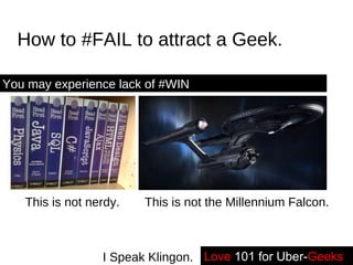 How to #FAIL to attract a Geek. You may experience lack of #WIN This is not nerdy. This is not the Millennium Falcon. Love   101 for Uber- Geeks -- I Speak Klingon. 