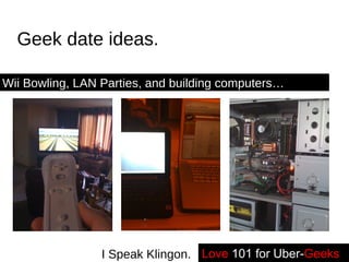 Geek date ideas. Wii Bowling, LAN Parties, and building computers…  Love   101 for Uber- Geeks -- I Speak Klingon. 