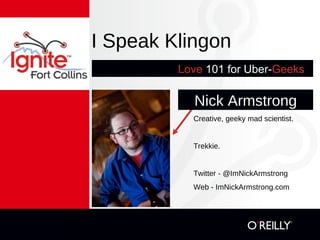 I Speak Klingon Love   101 for Uber- Geeks -- Nick Armstrong Creative, geeky mad scientist. Trekkie. Twitter - @ImNickArmstrong Web - ImNickArmstrong.com 