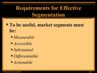 Requirements for Effective Segmentation To be useful, market segments must be: Measurable Accessible Substantial Differentiable Actionable 
