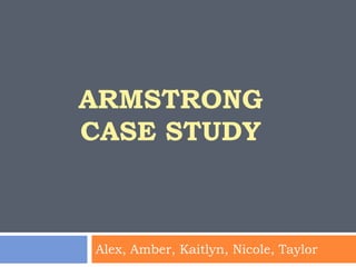 ARMSTRONG
CASE STUDY



Alex, Amber, Kaitlyn, Nicole, Taylor
 