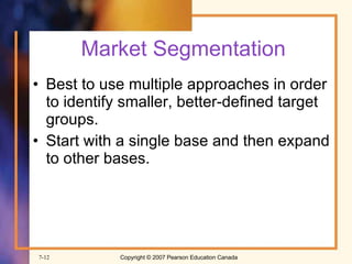 Market Segmentation Best to use multiple approaches in order to identify smaller, better-defined target groups. Start with a single base and then expand to other bases. 