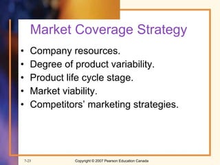 Market Coverage Strategy Company resources. Degree of product variability. Product life cycle stage. Market viability. Competitors’ marketing strategies. 