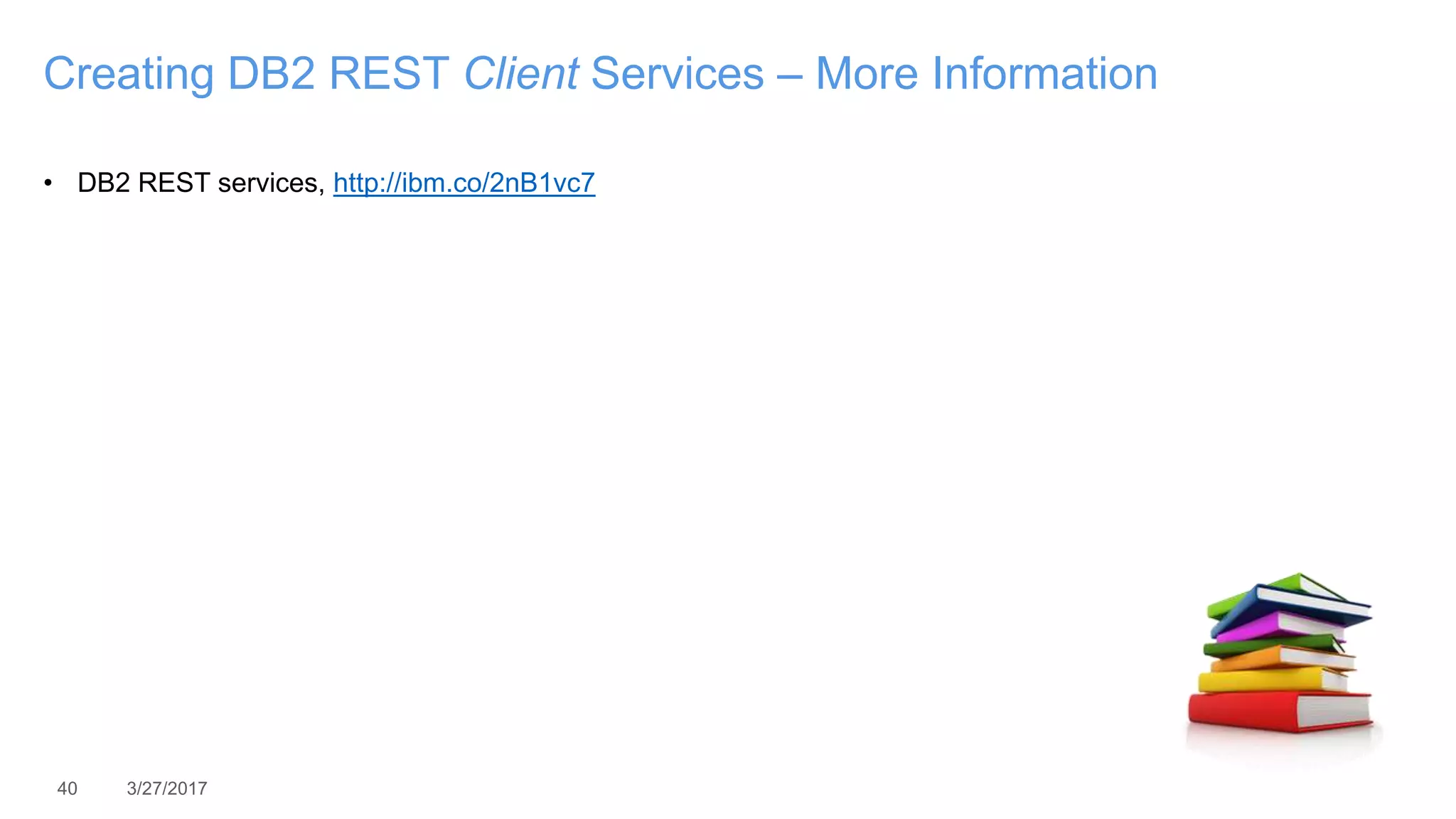 40 3/27/2017
Creating DB2 REST Client Services – More Information
• DB2 REST services, http://ibm.co/2nB1vc7
 