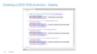 30 3/27/2017
Creating a CICS WOLA service – Deploy
// PROGRAM DFH0XCMN
// SERVICE BASED ON DFH0XCMN
// SERVICE BASED ON DFH0XCMN
// SERVICE BASED ON DFH0XCMN
 