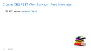 40 3/27/2017
Creating DB2 REST Client Services – More Information
• DB2 REST services, http://ibm.co/2nB1vc7
 