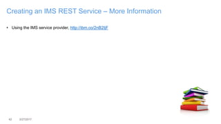 42 3/27/2017
Creating an IMS REST Service – More Information
• Using the IMS service provider, http://ibm.co/2nB2IjF
 