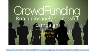 Run an insanely successful
campaign
Craig Armstrong, Ph.D.
Innovation Day
April 16, 2014
https://www.kickstarter.com/projects/1778393222/alabama-garage-surf-and-punk-compilation?ref=home_location
 
