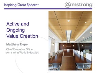 Active and
Ongoing
Value Creation
Matthew Espe
Chief Executive Officer,
Armstrong World Industries
 