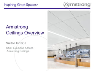 Armstrong
Ceilings Overview
Victor Grizzle
Chief Executive Officer,
Armstrong Ceilings
 