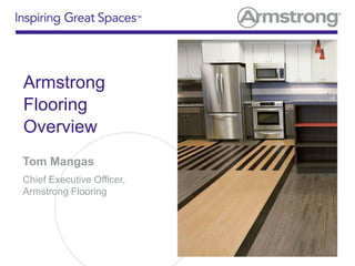Armstrong
Flooring
Overview
Tom Mangas
Chief Executive Officer,
Armstrong Flooring
 