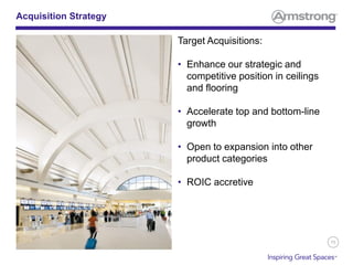 75
Acquisition Strategy
Target Acquisitions:
• Enhance our strategic and
competitive position in ceilings
and flooring
• Accelerate top and bottom-line
growth
• Open to expansion into other
product categories
• ROIC accretive
 