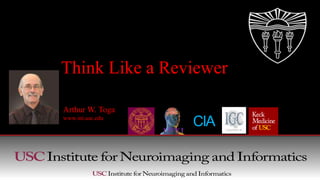 Arthur W. Toga
www.ini.usc.edu
CIA
Think Like a Reviewer
 