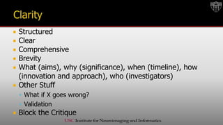  Structured
 Clear
 Comprehensive
 Brevity
 What (aims), why (significance), when (timeline), how
(innovation and approach), who (investigators)
 Other Stuff
 What if X goes wrong?
 Validation
 Block the Critique
 