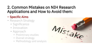 2. Common Mistakes on NIH Research
Applications and How to Avoid them:
• Specific Aims
• Research Strategy
• Significance
• Innovation
• Approach
• Preliminary studies
• Overall strategy
• Methodology and analysis
 