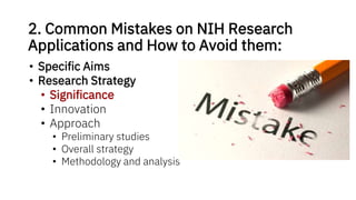 2. Common Mistakes on NIH Research
Applications and How to Avoid them:
• Specific Aims
• Research Strategy
• Significance
• Innovation
• Approach
• Preliminary studies
• Overall strategy
• Methodology and analysis
 