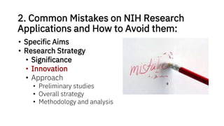 2. Common Mistakes on NIH Research
Applications and How to Avoid them:
• Specific Aims
• Research Strategy
• Significance
• Innovation
• Approach
• Preliminary studies
• Overall strategy
• Methodology and analysis
 