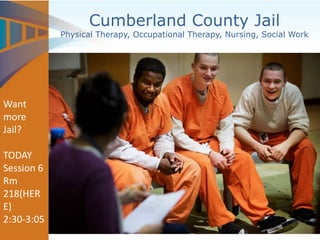 Cumberland County Jail
Physical Therapy, Occupational Therapy, Nursing, Social Work
Want
more
Jail?
TODAY
Session 6
Rm
218(HER
E)
2:30-3:05
 