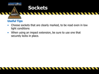 Useful Tips
• Choose sockets that are clearly marked, to be read even in low
light conditions
• When using an impact extension, be sure to use one that
securely locks in place.
Sockets
 