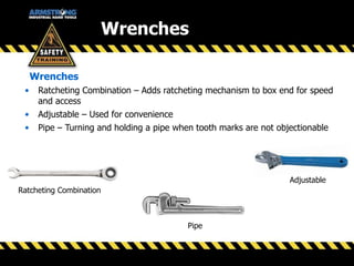 Wrenches
• Ratcheting Combination – Adds ratcheting mechanism to box end for speed
and access
• Adjustable – Used for convenience
• Pipe – Turning and holding a pipe when tooth marks are not objectionable
Wrenches
Ratcheting Combination
Adjustable
Pipe
 