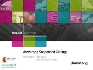 Armstrong Suspended Ceilings
Presented By: John Spicer
              Technical Sales Manager
 