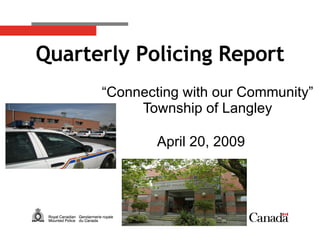 “ Connecting with our Community” Township of Langley April 20, 2009 Quarterly Policing Report 