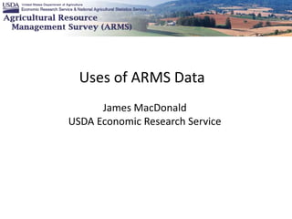 Uses of ARMS Data
James MacDonald
USDA Economic Research Service
 